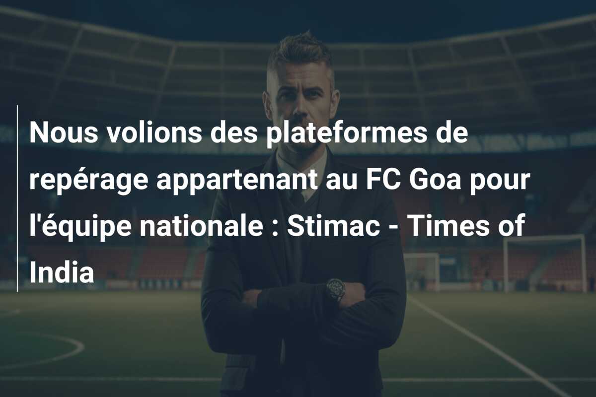 Nous volions des plateformes de repérage appartenant au FC Goa pour l’équipe nationale : Stimac – Times of India