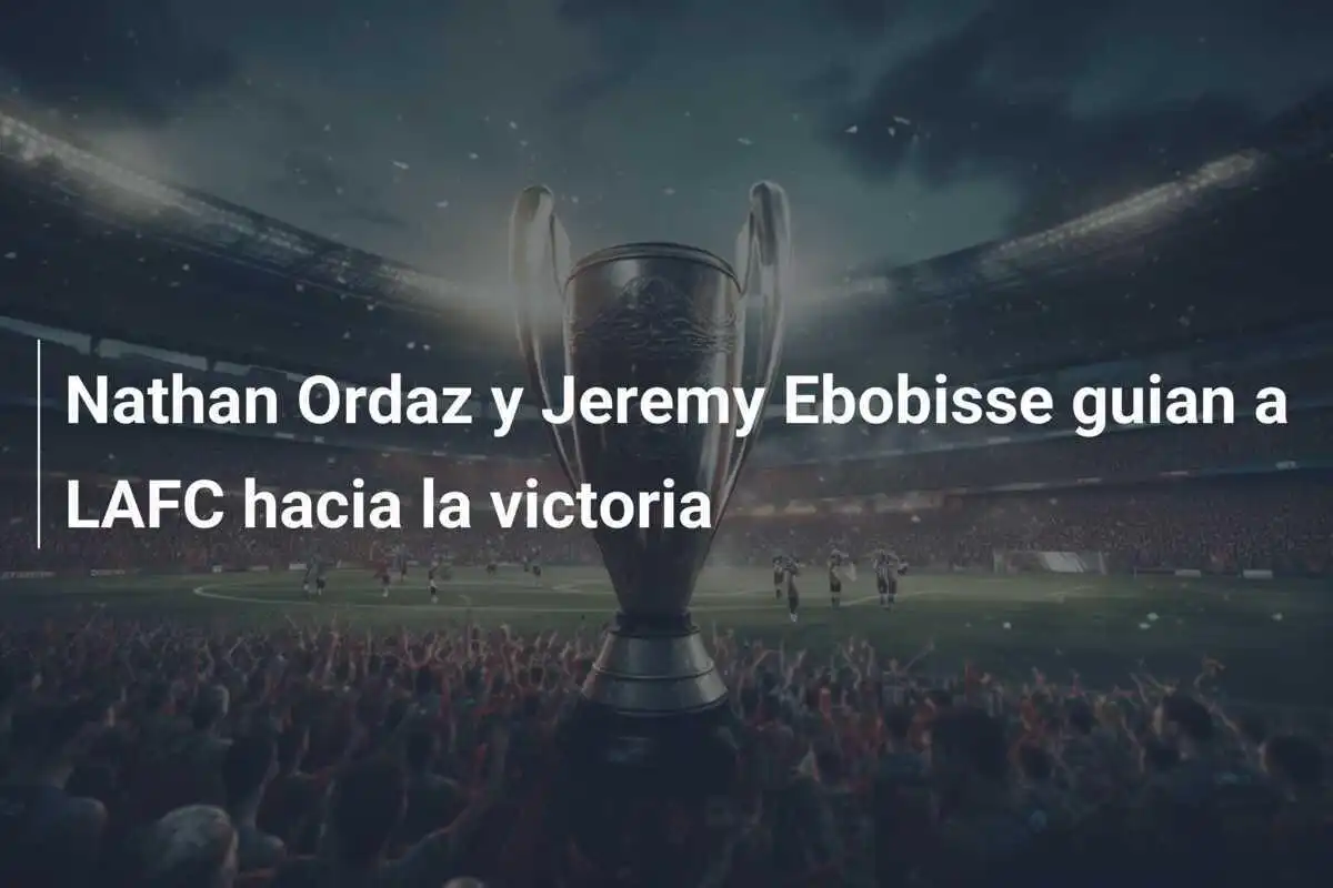 Nathan Ordaz y Jeremy Ebobisse guian a LAFC hacia la victoria