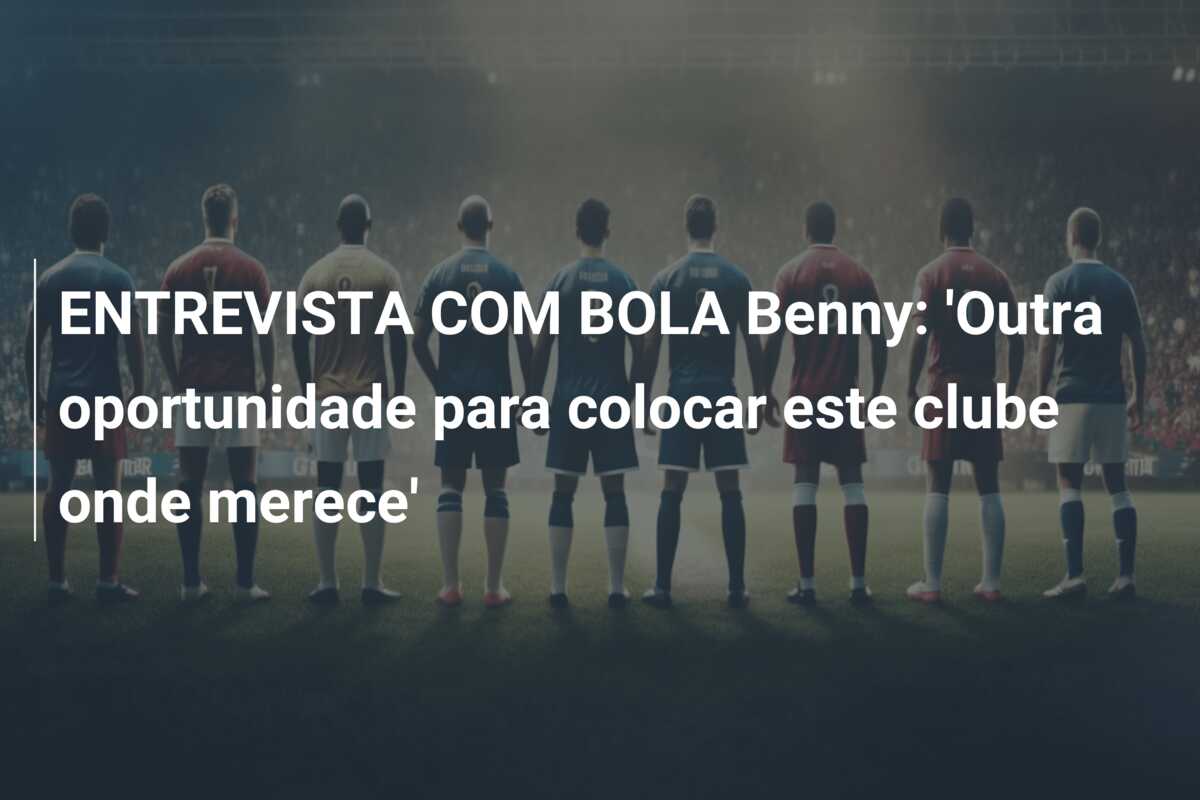 ENTREVISTA COM BOLA Benny: ‘Outra oportunidade para colocar este clube onde merece’