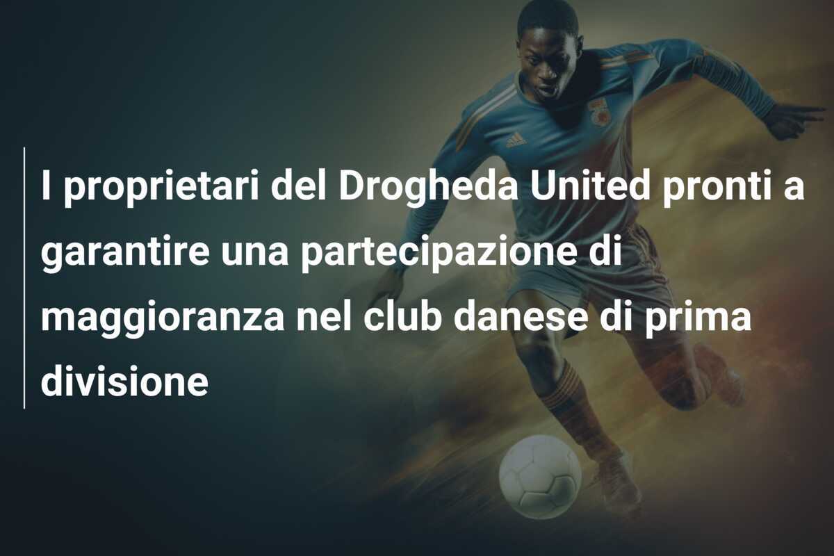 I proprietari del Drogheda United pronti a garantire una partecipazione di maggioranza nel club danese di prima divisione