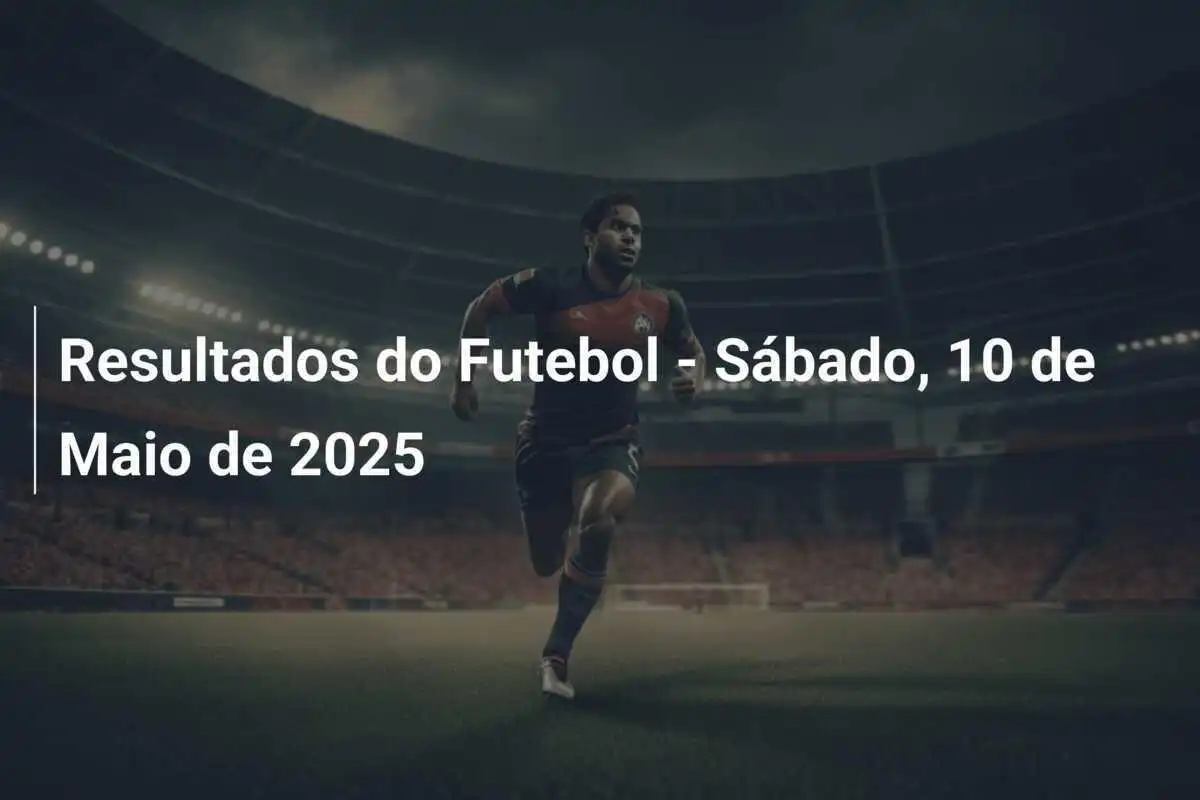 Resultados do Futebol - Sábado, 10 de Maio de 2025