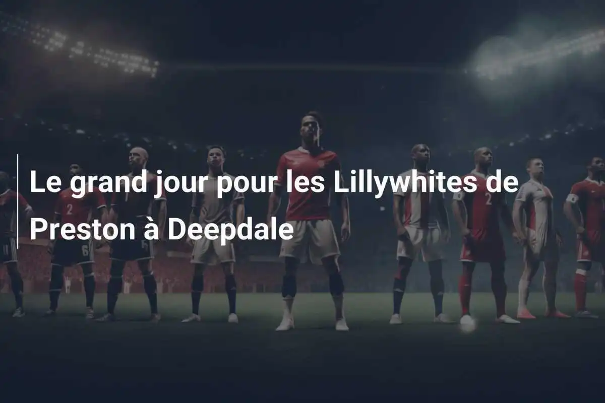 Le grand jour pour les Lillywhites de Preston à Deepdale