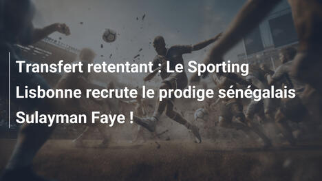 Transfert retentant : Le Sporting Lisbonne recrute le prodige sénégalais Sulayman Faye !
