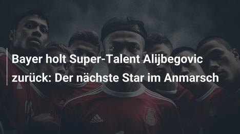 Bayer holt Super-Talent Alijbegovic zurück: Der nächste Star im Anmarsch