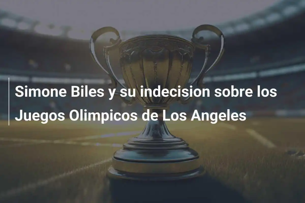 Simone Biles y su indecision sobre los Juegos Olimpicos de Los Angeles