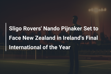 Sligo Rovers’ Nando Pijnaker Set to Face New Zealand in Ireland’s Final International of the Year