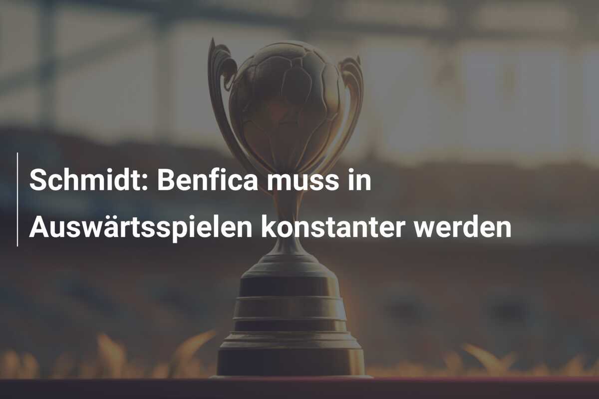 Schmidt: Benfica muss in Auswärtsspielen konstanter werden