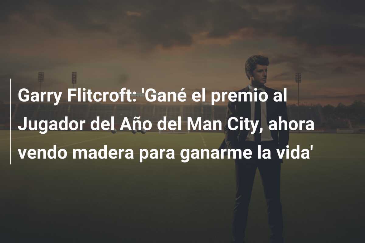 Garry Flitcroft: 'Gané el premio al Jugador del Año del Man City, ahora vendo madera para ganarme la vida'