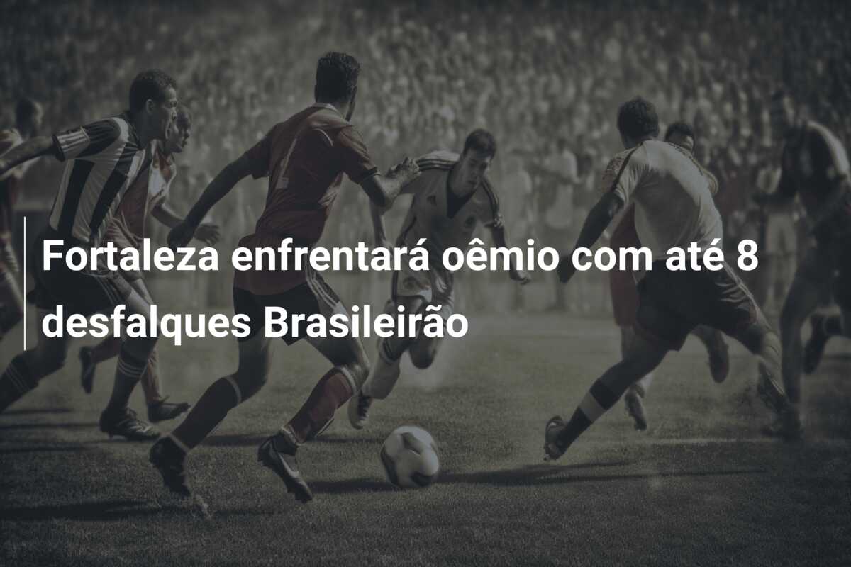 Fortaleza enfrentará oêmio com até 8 desfalques Brasileirão