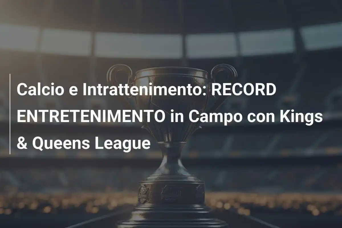 Calcio e Intrattenimento: RECORD ENTRETENIMENTO in Campo con Kings & Queens League