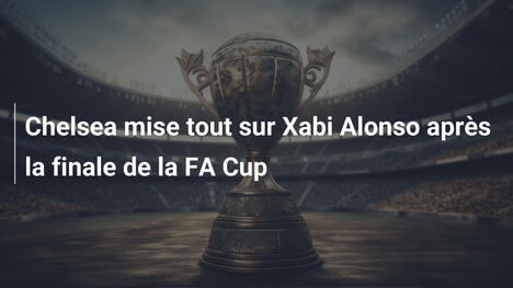 Chelsea mise tout sur Xabi Alonso après la finale de la FA Cup