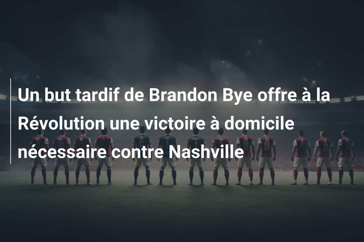 Un but tardif de Brandon Bye offre à la Révolution une victoire à domicile nécessaire contre Nashville