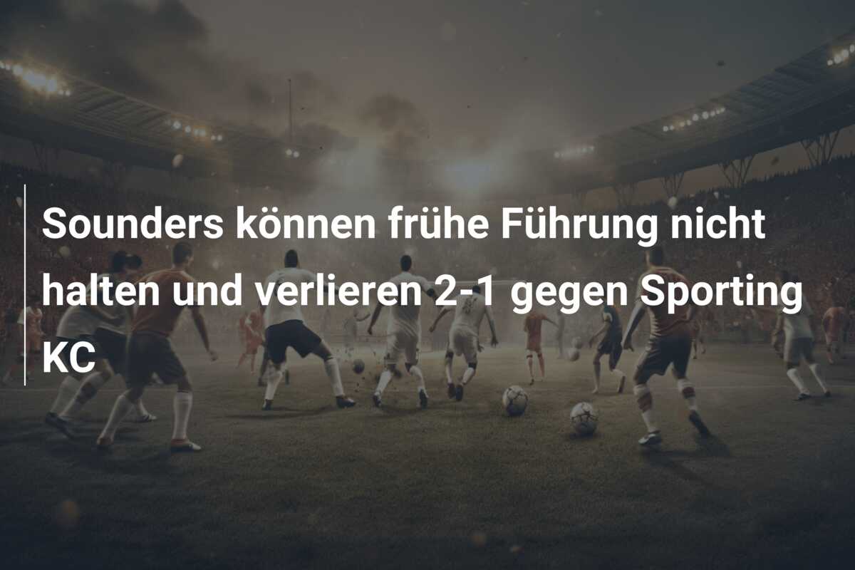 Sounders können frühe Führung nicht halten und verlieren 2-1 gegen Sporting KC