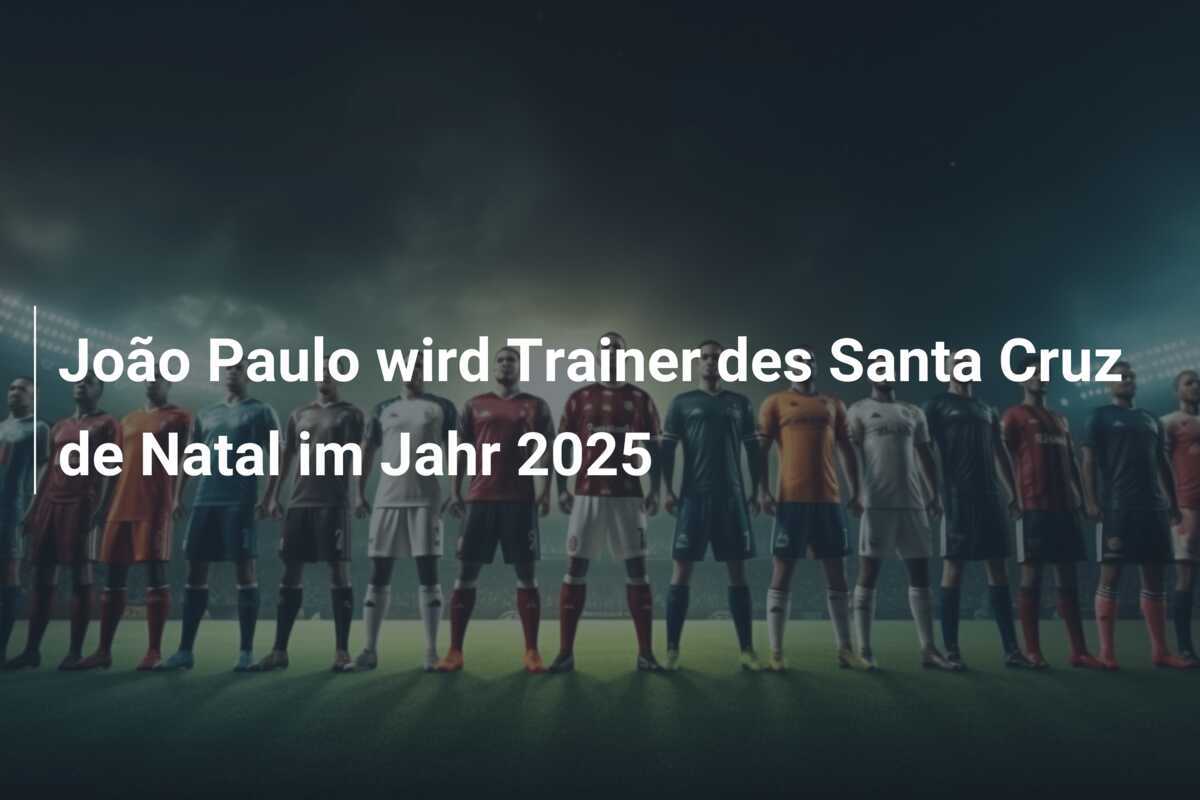 João Paulo wird Trainer des Santa Cruz de Natal im Jahr 2025