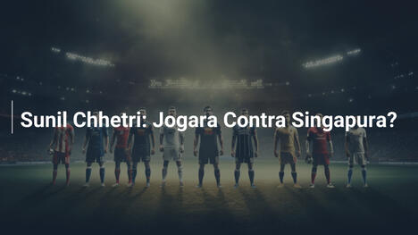 Sunil Chhetri: Jogara Contra Singapura?