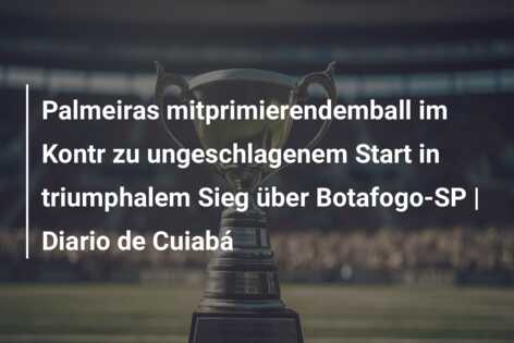 Palmeiras mitprimierendemball im Kontr zu ungeschlagenem Start in triumphalem Sieg über Botafogo-SP | Diario de Cuiabá