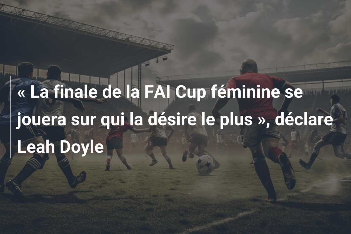 « La finale de la FAI Cup féminine se jouera sur qui la désire le plus », déclare Leah Doyle