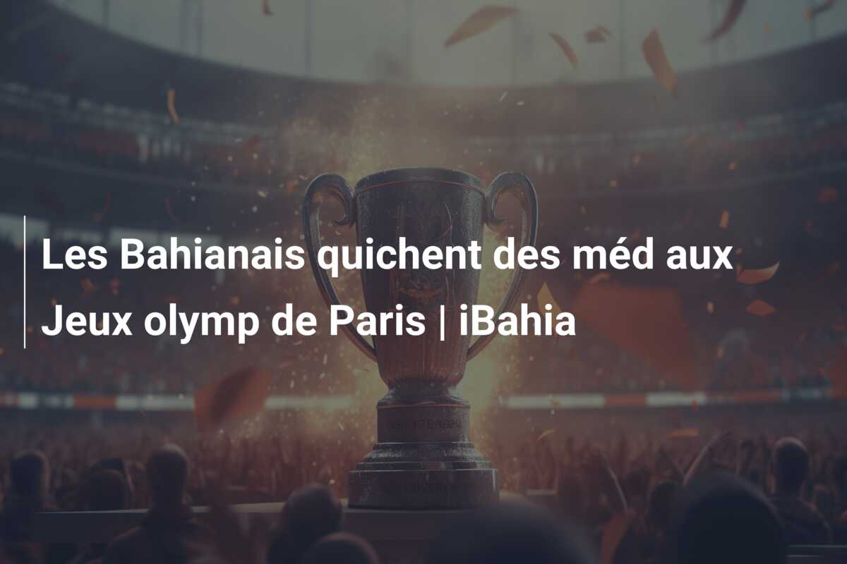 Les Bahianais quichent des méd aux Jeux olymp de Paris | iBahia