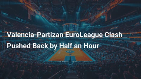 Valencia-Partizan-EuroLeague-Spiel um eine halbe Stunde verschoben