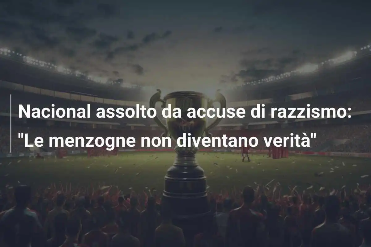 Nacional assolto da accuse di razzismo: "Le menzogne non diventano verità"