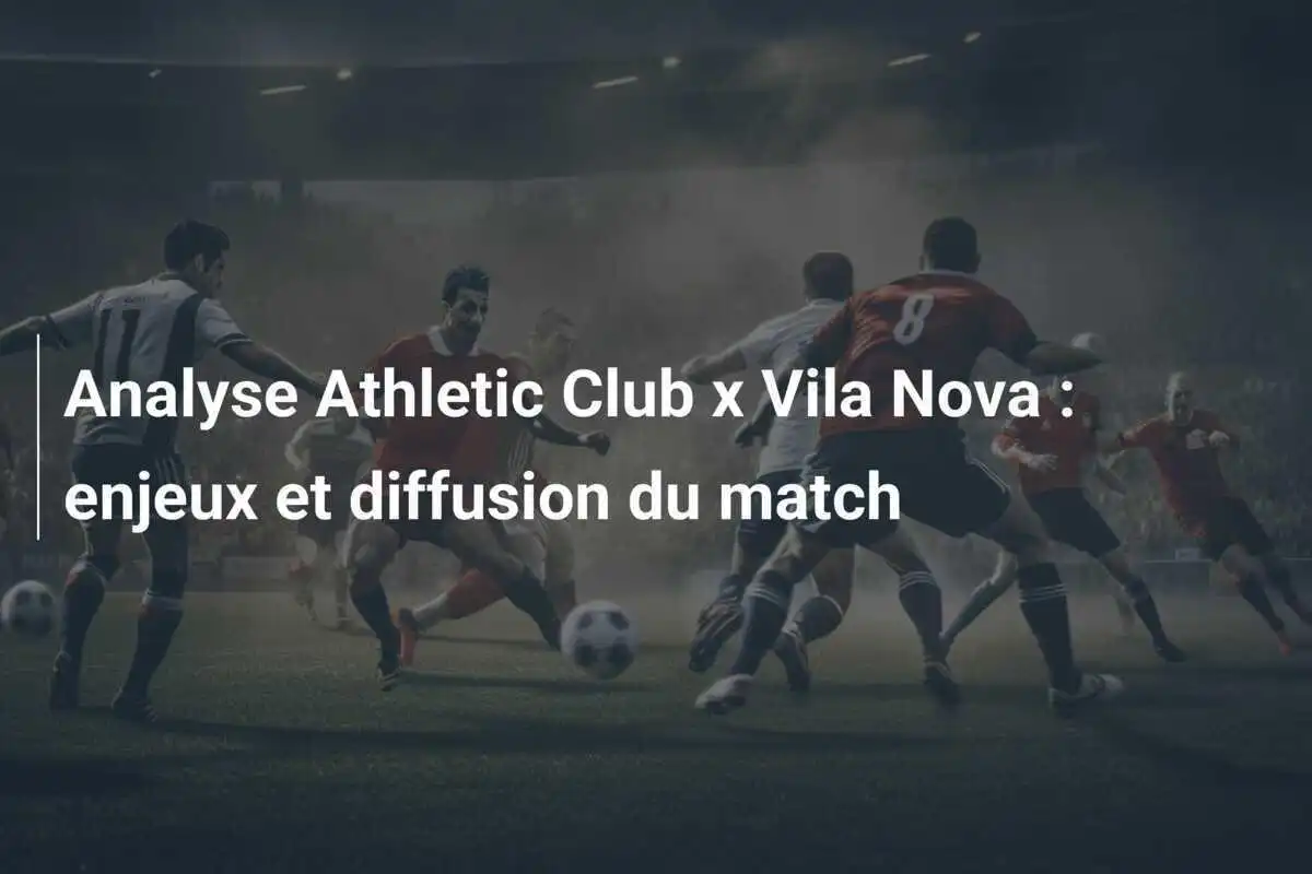 Analyse Athletic Club x Vila Nova : enjeux et diffusion du match
