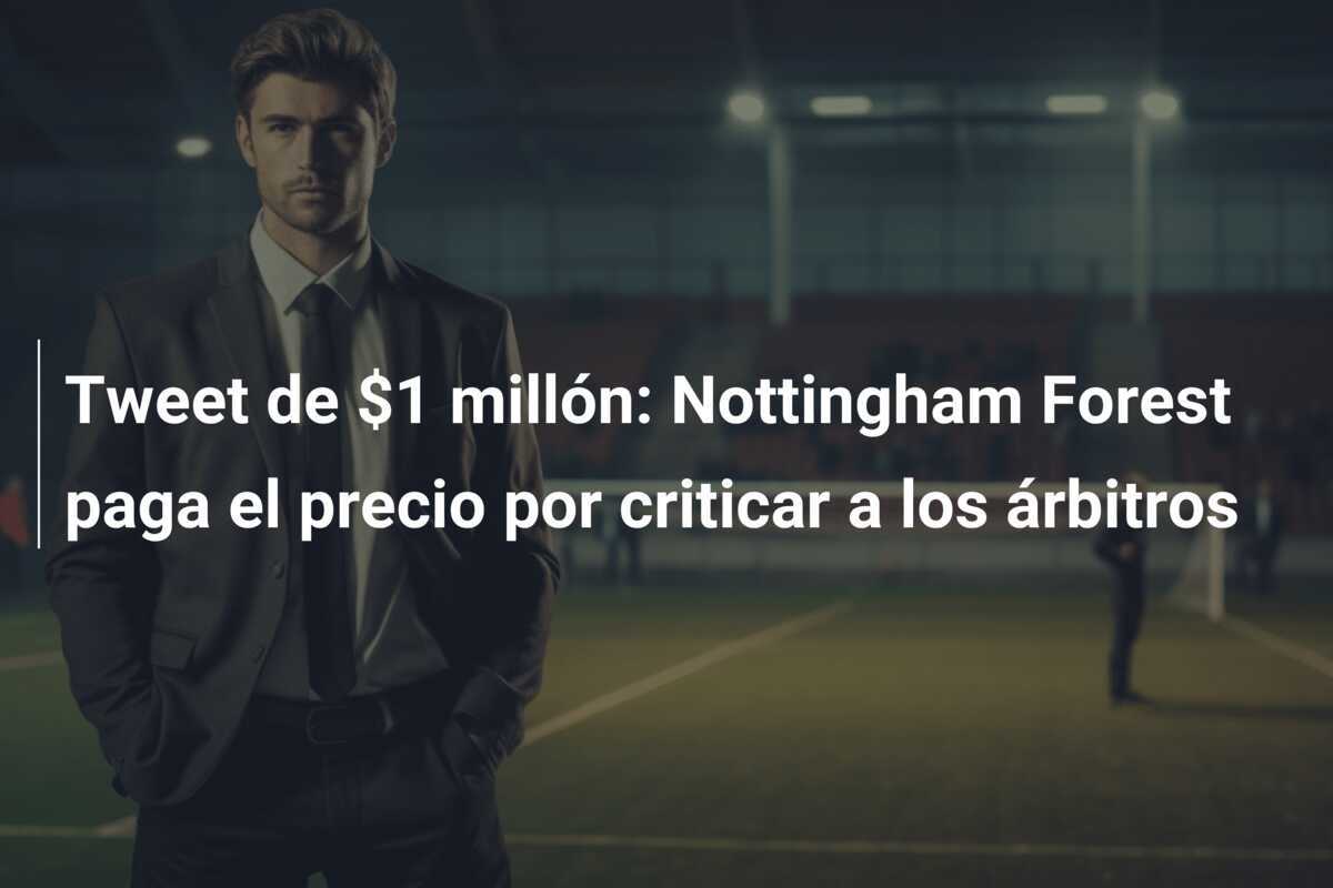 Tweet de $1 millón: Nottingham Forest paga el precio por criticar a los árbitros
