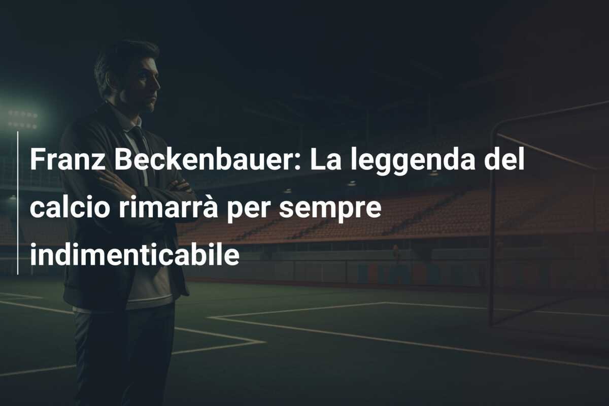 Franz Beckenbauer: La leggenda del calcio rimarrà per sempre indimenticabile