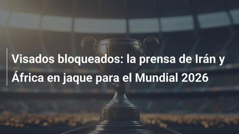 Visados bloqueados: la prensa de Irán y África en jaque para el Mundial 2026