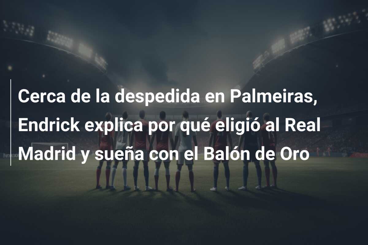 Cerca de la despedida en Palmeiras, Endrick explica por qué eligió al Real Madrid y sueña con el Balón de Oro