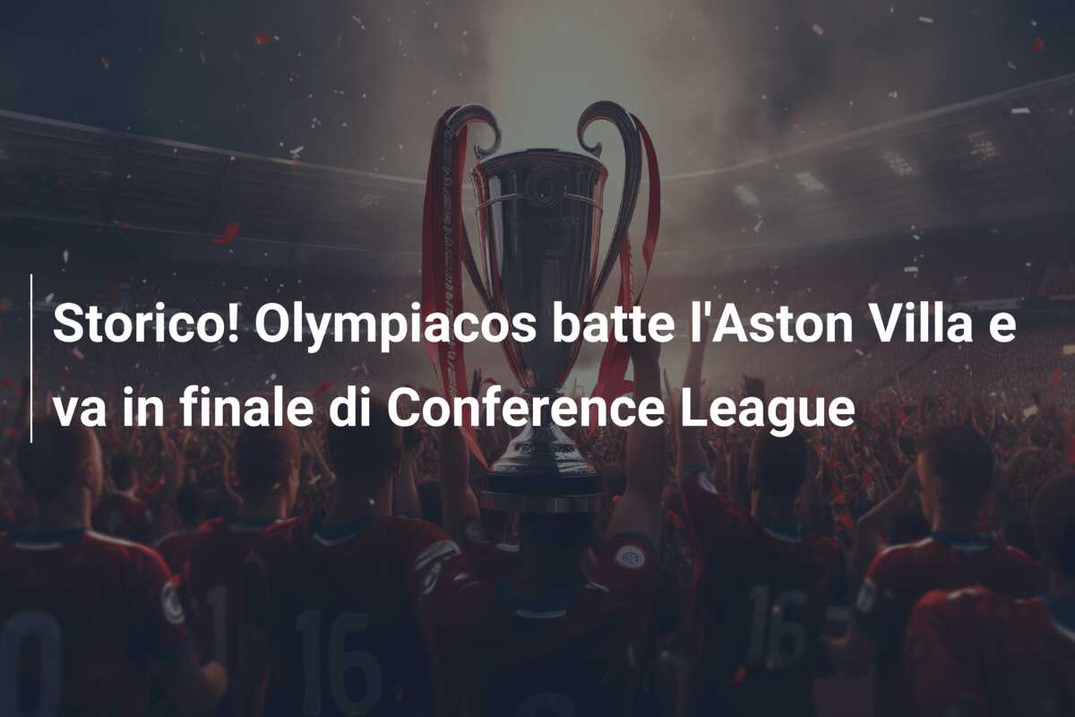 Storico! Olympiacos batte l’Aston Villa e va in finale di Conference League
