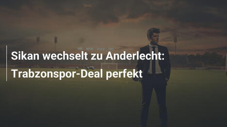 Sikan wechselt zu Anderlecht: Trabzonspor-Deal perfekt