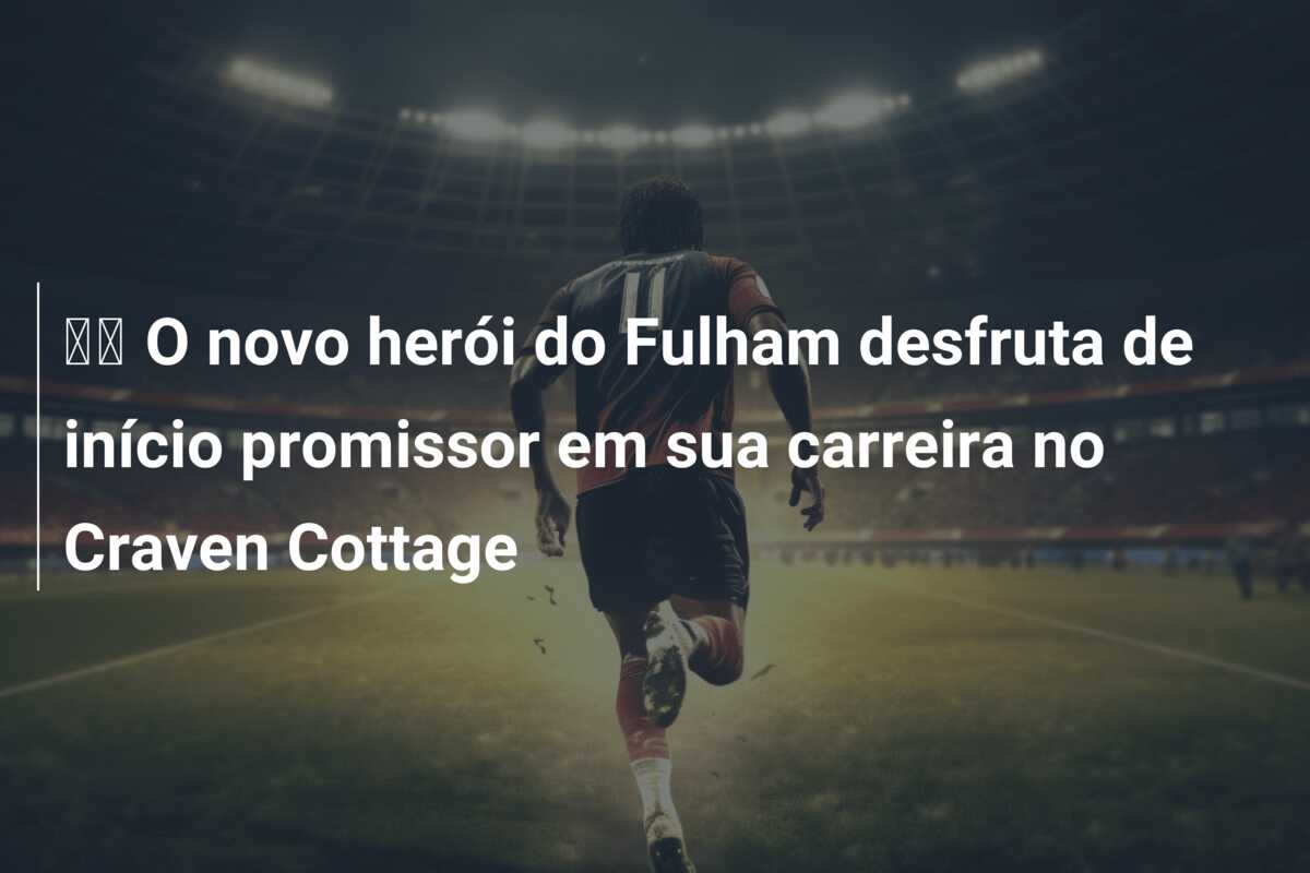 🎥 O novo herói do Fulham desfruta de início promissor em sua carreira no Craven Cottage