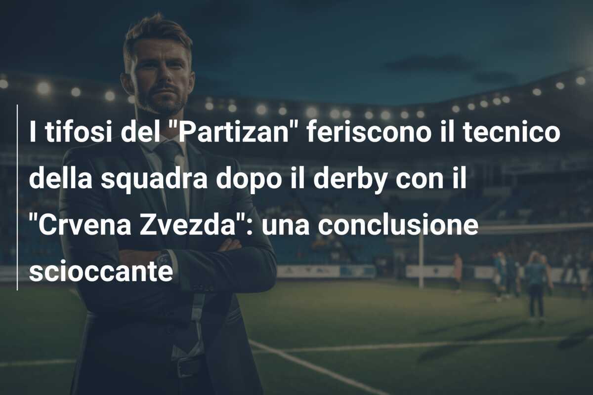 I tifosi del "Partizan" feriscono il tecnico della squadra dopo il derby con il "Crvena Zvezda": una conclusione scioccante
