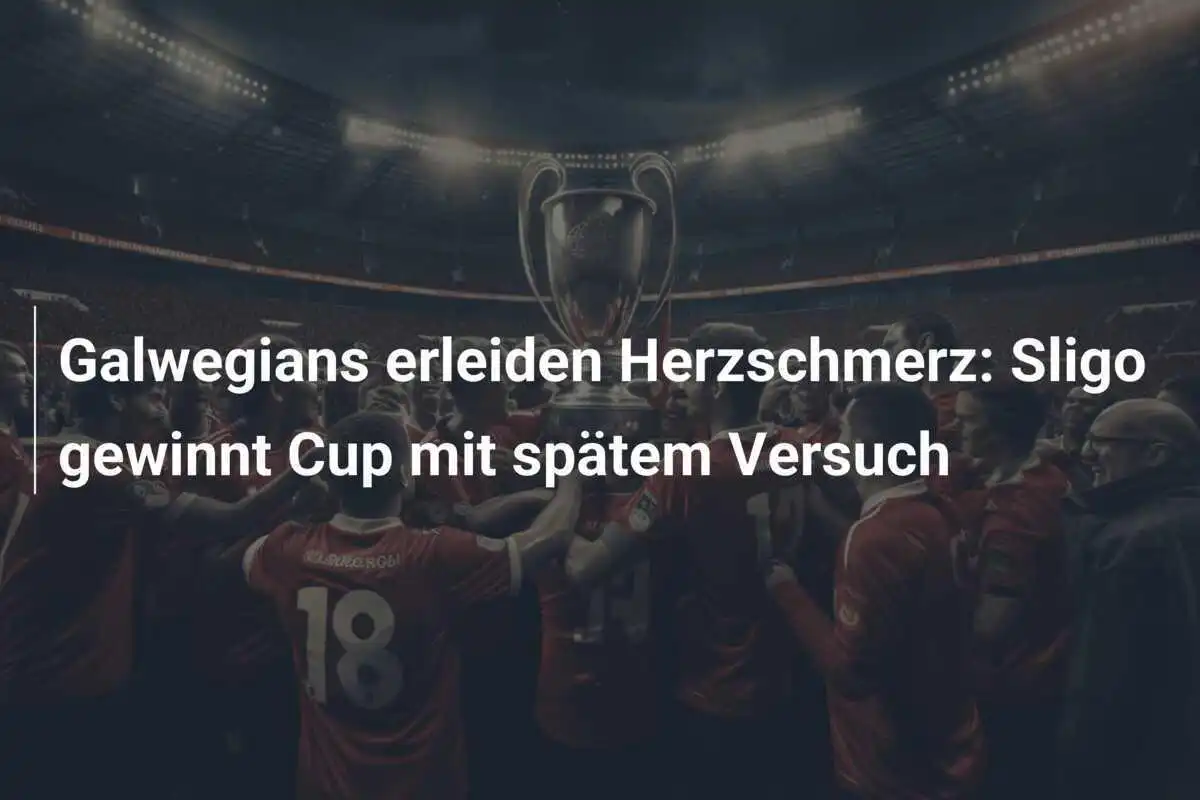 Galwegians erleiden Herzschmerz: Sligo gewinnt Cup mit spätem Versuch