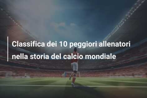 Classifica dei 10 peggiori allenatori nella storia del calcio mondiale