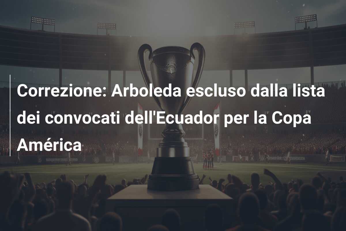 Correzione: Arboleda escluso dalla lista dei convocati dell’Ecuador per la Copa América