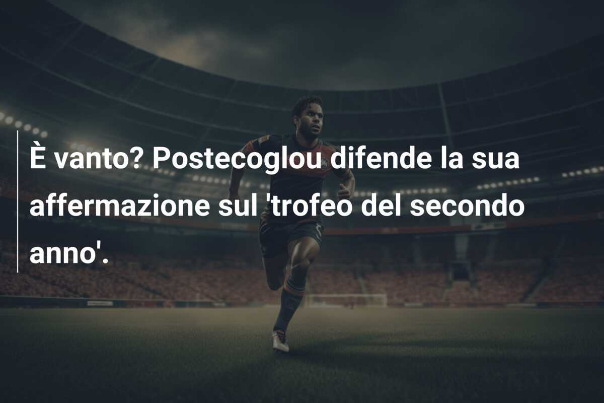 È vanto? Postecoglou difende la sua affermazione sul 'trofeo del secondo anno'.