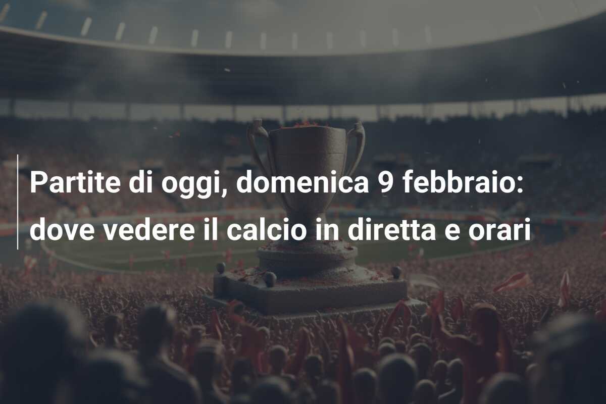 Partite di oggi, domenica 9 febbraio: dove vedere il calcio in diretta e orari