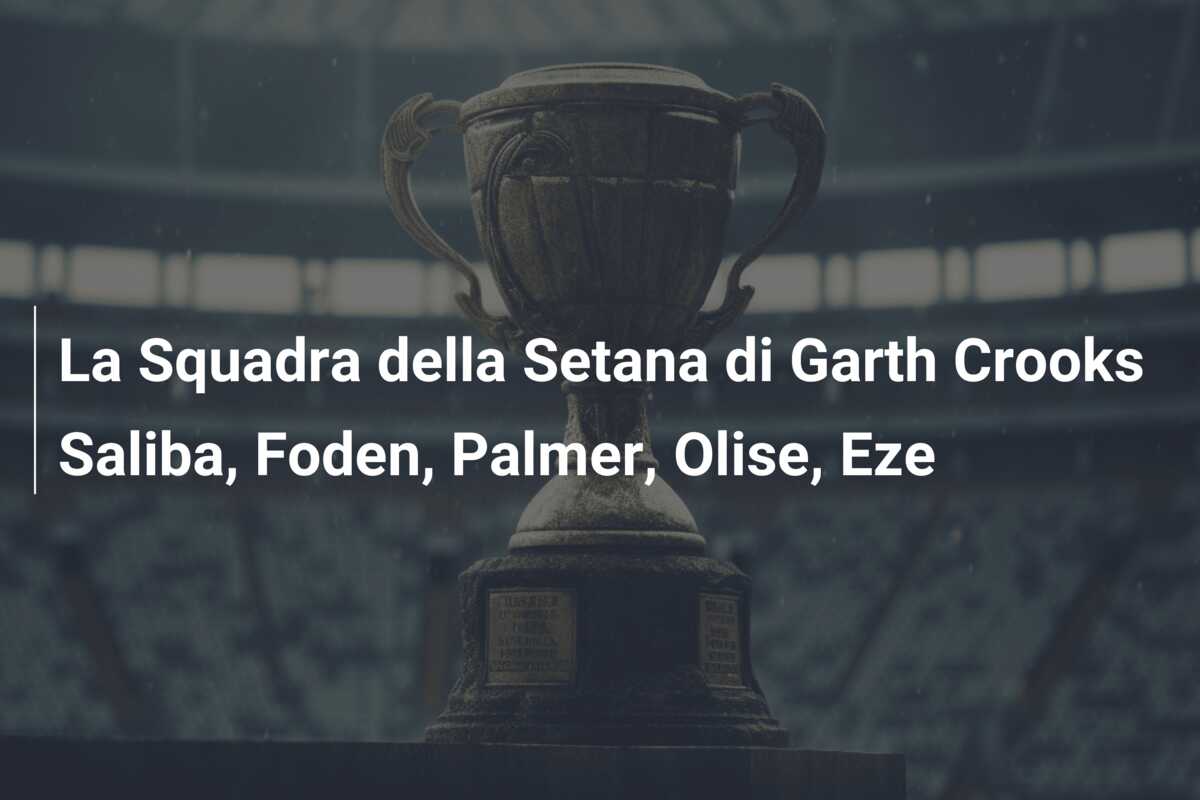 La Squadra della Setana di Garth Crooks Saliba, Foden, Palmer, Olise, Eze