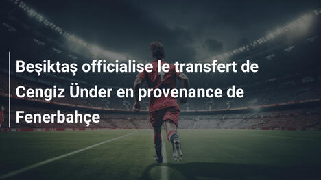 Beşiktaş officialise le transfert de Cengiz Ünder en provenance de Fenerbahçe