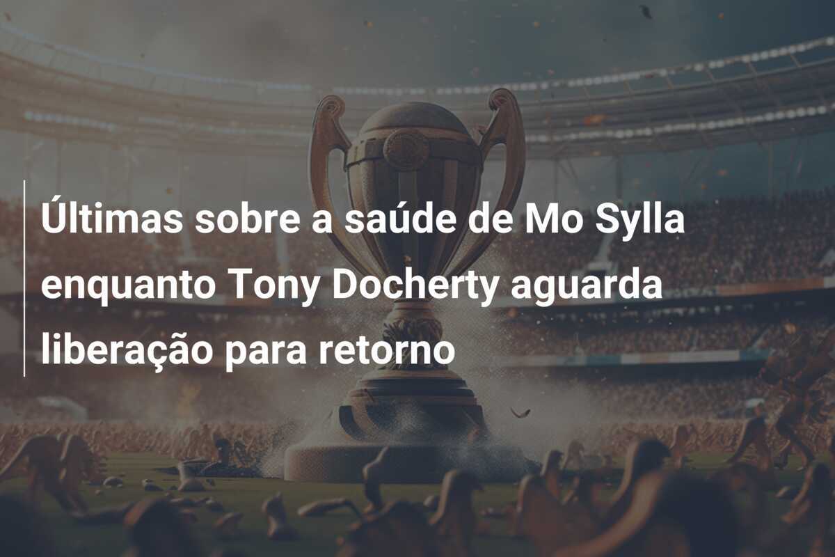 Últimas sobre a saúde de Mo Sylla enquanto Tony Docherty aguarda liberação para retorno