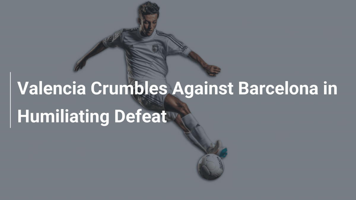 Valencia crumbles as Barcelona storm into defeat in shocking Valencia derby showdown