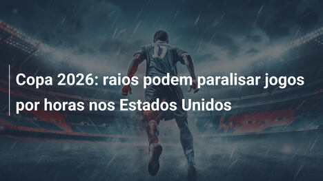 Copa 2026: raios podem paralisar jogos por horas nos Estados Unidos
