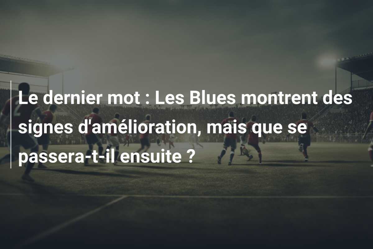 Le dernier mot : Les Blues montrent des signes d'amélioration, mais que se passera-t-il ensuite ?