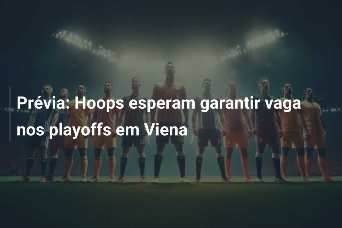 Prévia: Hoops esperam garantir vaga nos playoffs em Viena