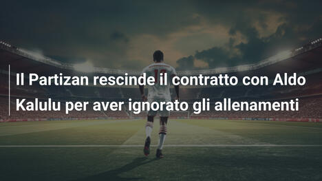 Il Partizan rescinde il contratto con Aldo Kalulu per aver ignorato gli allenamenti