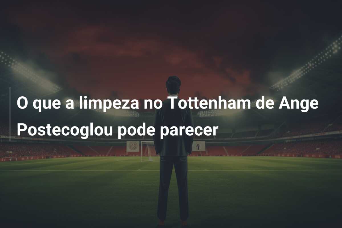 O que a limpeza no Tottenham de Ange Postecoglou pode parecer