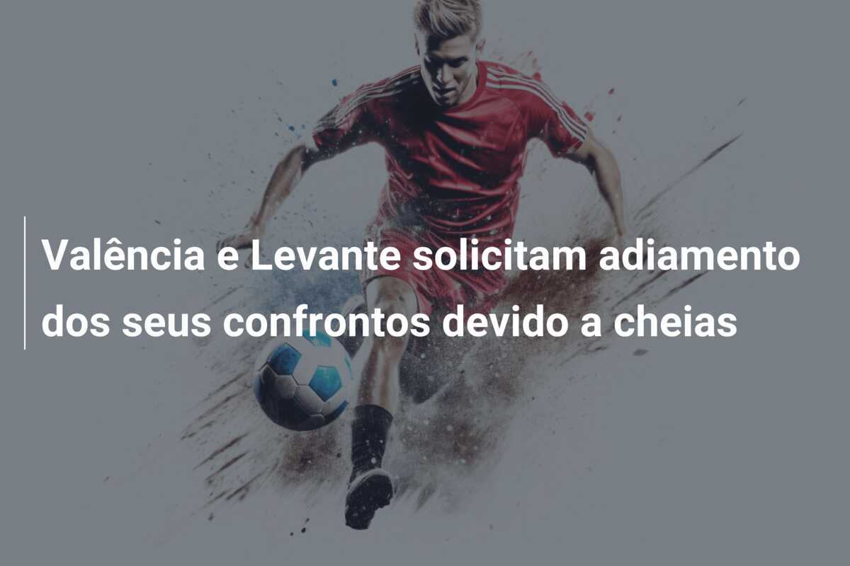 Valência e Levante solicitam adiamento dos seus confrontos devido a cheias