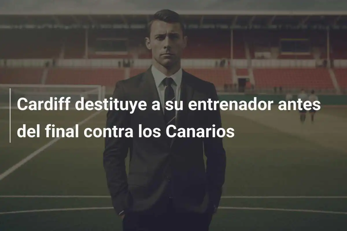 Cardiff destituye a su entrenador antes del final contra los Canarios