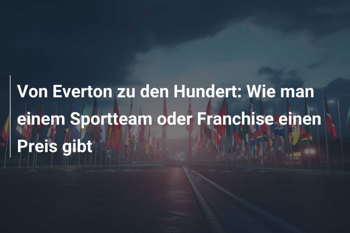 Von Everton zu den Hundert: Wie man einem Sportteam oder Franchise einen Preis gibt